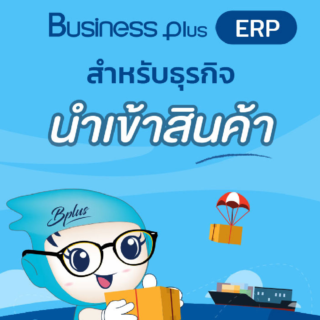 Business Plus ERP สำหรับธุรกิจนำเข้าสินค้า