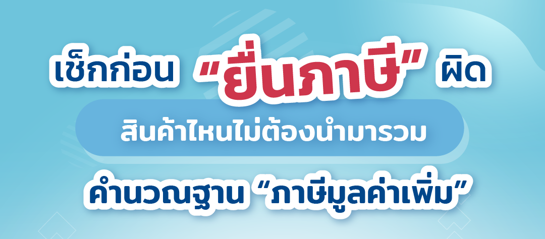 เช็กก่อน “ยื่นภาษี” ผิด สินค้าไหนไม่ต้องนำมารวมคำนวณฐาน “ภาษีมูลค่าเพิ่ม”.png